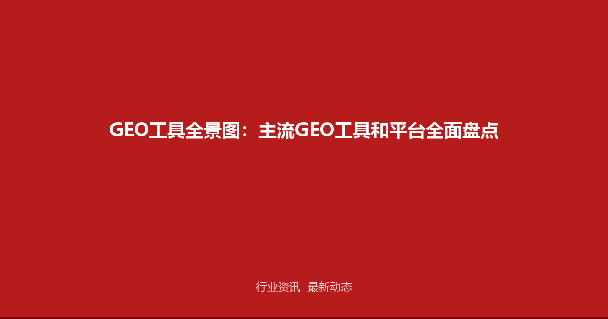 GEO工具全景图：主流GEO工具和平台全面盘点