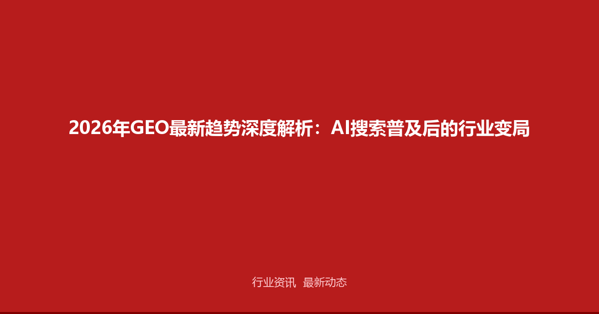 2026年GEO最新趋势深度解析：AI搜索普及后的行业变局