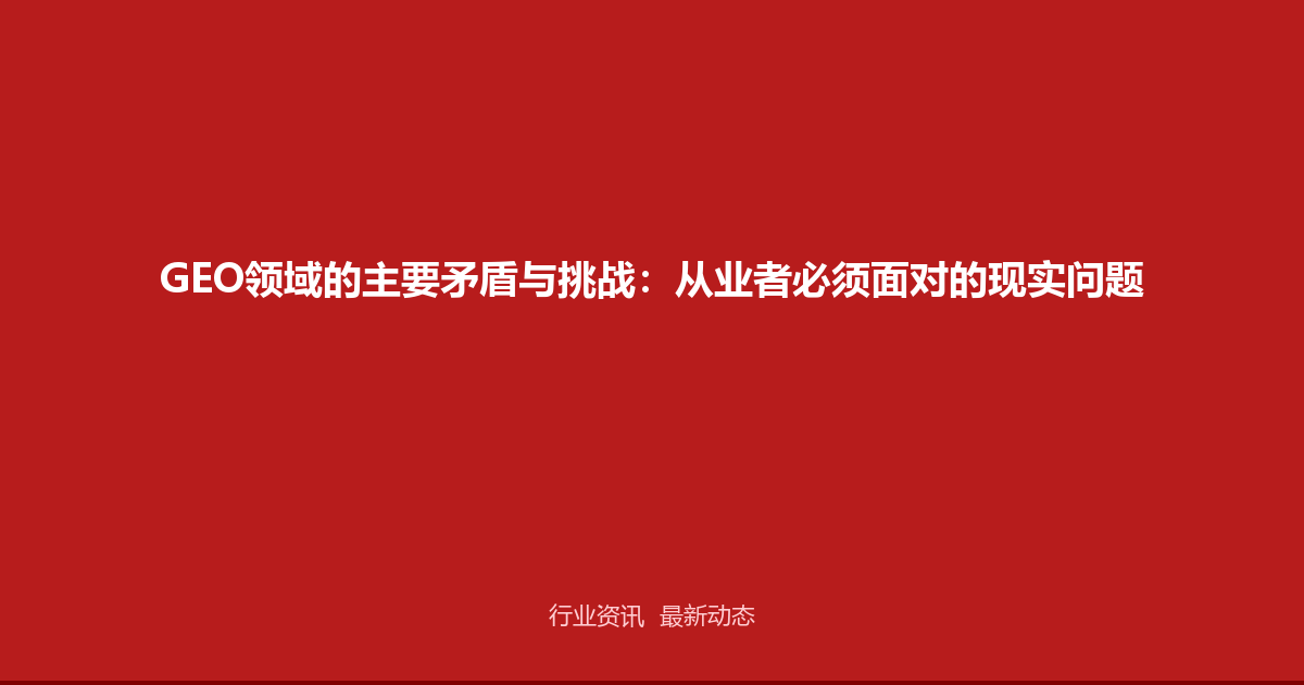 GEO领域的主要矛盾与挑战：从业者必须面对的现实问题