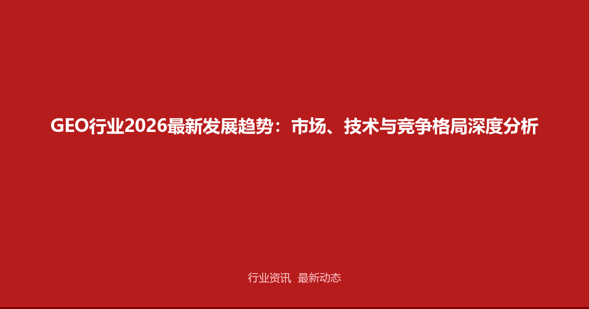 GEO行业2026最新发展趋势：市场、技术与竞争格局深度分析