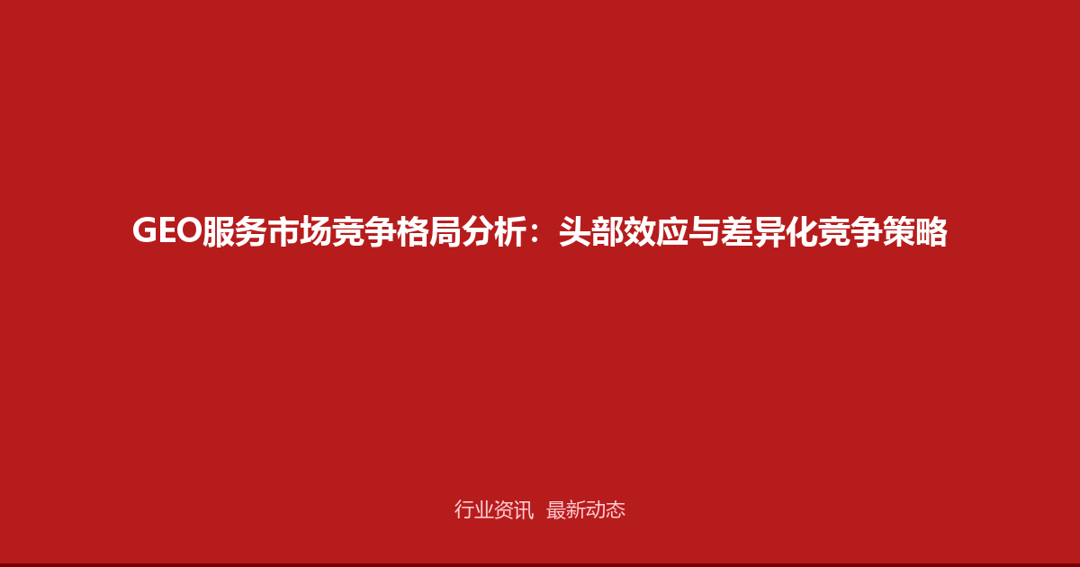 GEO服务市场竞争格局分析：头部效应与差异化竞争策略