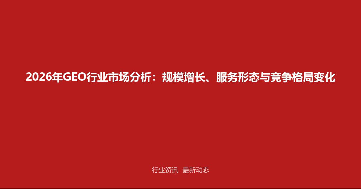 2026年GEO行业市场分析：规模增长、服务形态与竞争格局变化