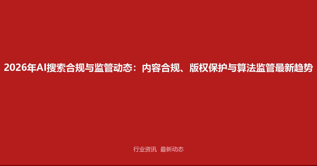 2026年AI搜索合规与监管动态：内容合规、版权保护与算法监管最新趋势