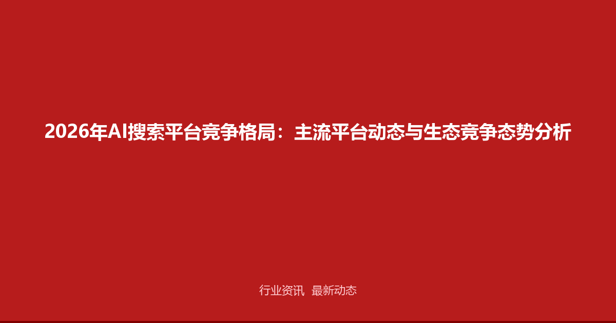 2026年AI搜索平台竞争格局：主流平台动态与生态竞争态势分析