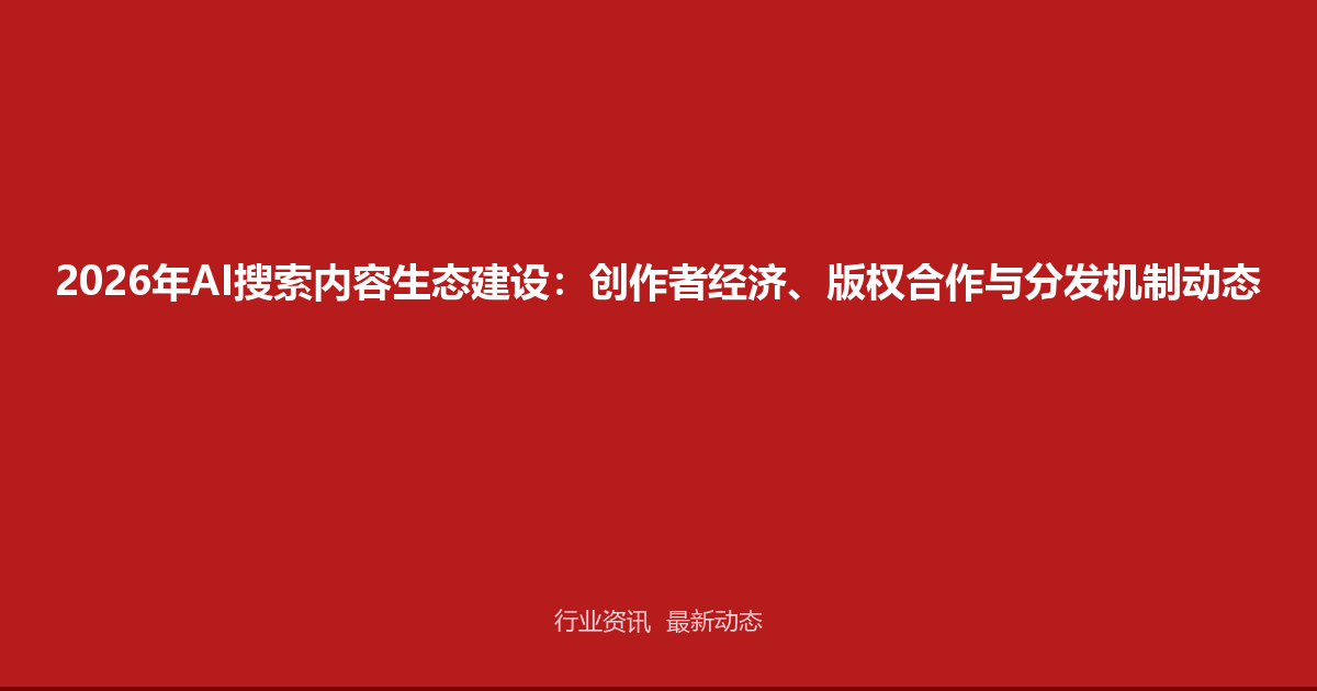 2026年AI搜索内容生态建设：创作者经济、版权合作与分发机制动态