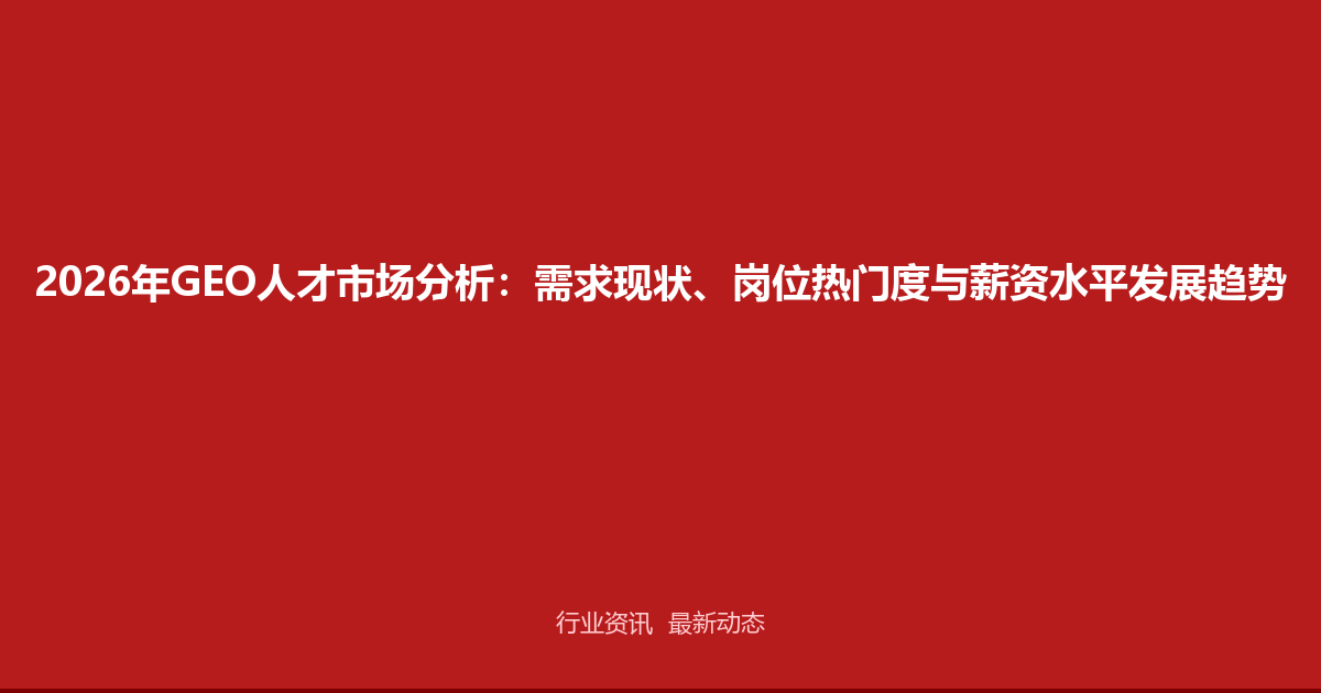 2026年GEO人才市场分析：需求现状、岗位热门度与薪资水平发展趋势