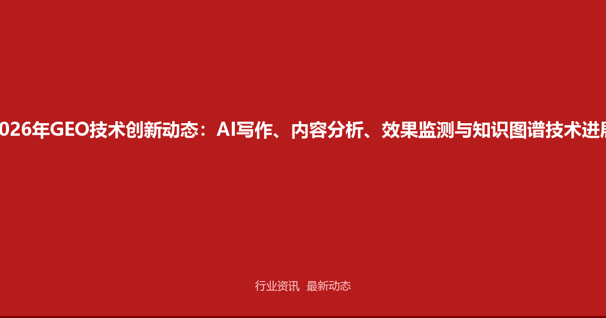 2026年GEO技术创新动态：AI写作、内容分析、效果监测与知识图谱技术进展