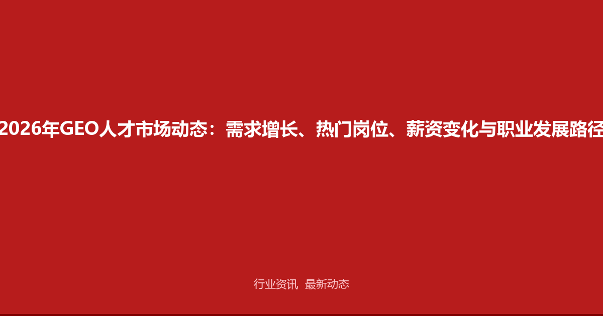 2026年GEO人才市场动态：需求增长、热门岗位、薪资变化与职业发展路径