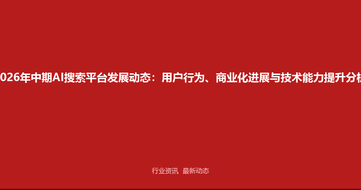 2026年中期AI搜索平台发展动态：用户行为、商业化进展与技术能力提升分析