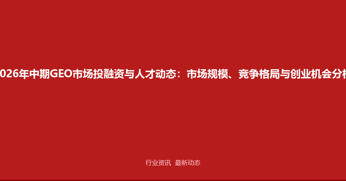 2026年中期GEO市场投融资与人才动态：市场规模、竞争格局与创业机会分析
