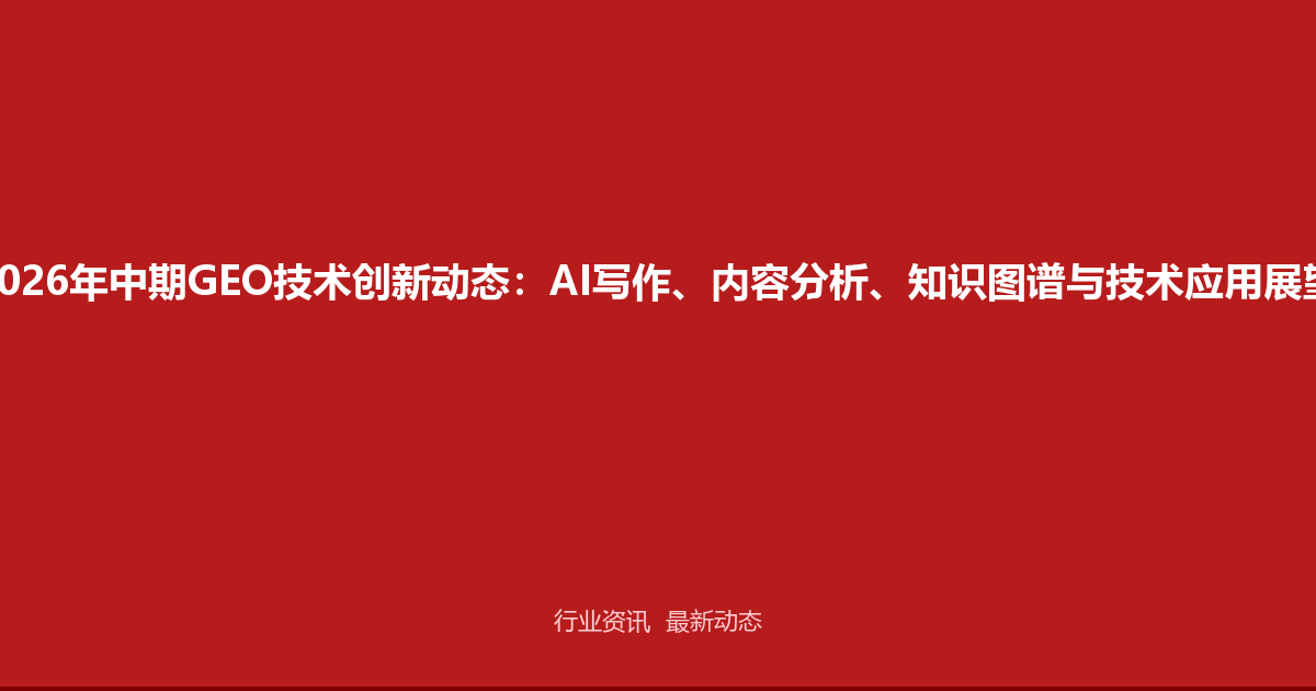 2026年中期GEO技术创新动态：AI写作、内容分析、知识图谱与技术应用展望