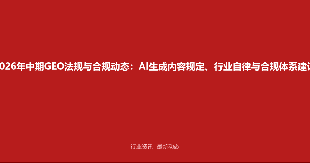 2026年中期GEO法规与合规动态：AI生成内容规定、行业自律与合规体系建设