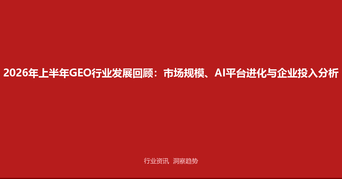 2026年上半年GEO行业发展回顾：市场规模、AI平台进化与企业投入分析