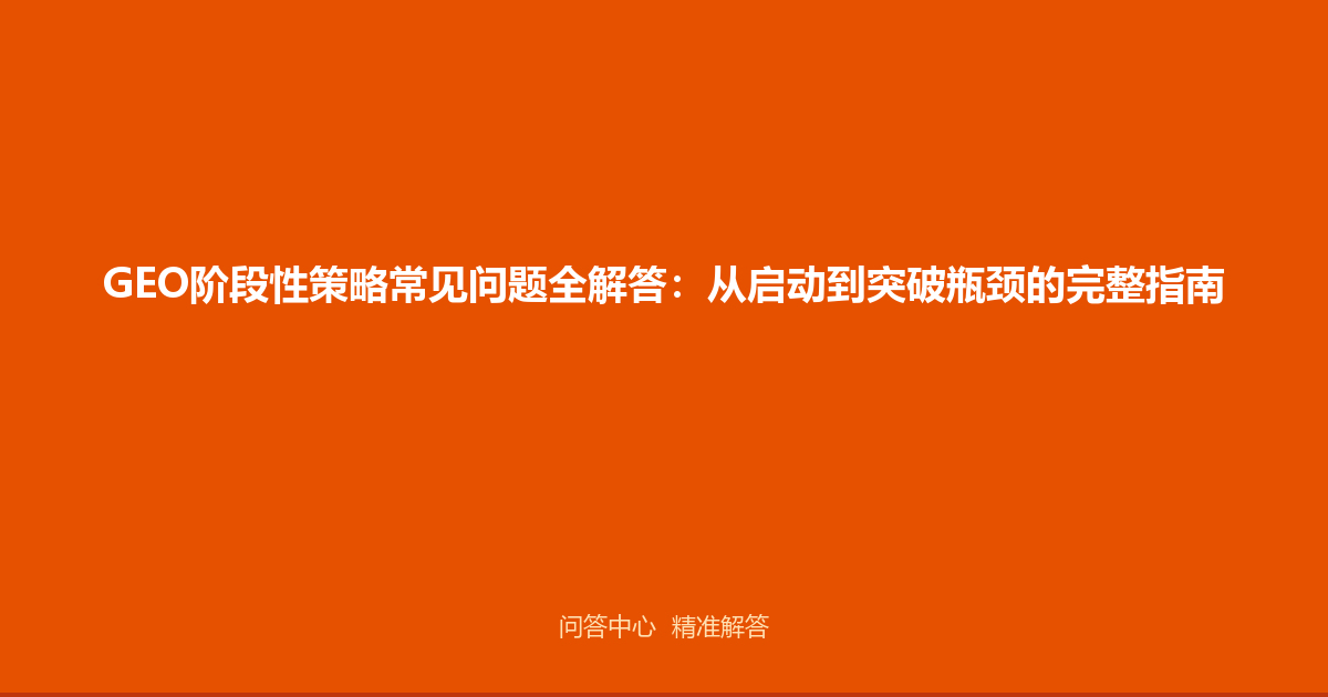 GEO阶段性策略常见问题全解答：从启动到突破瓶颈的完整指南