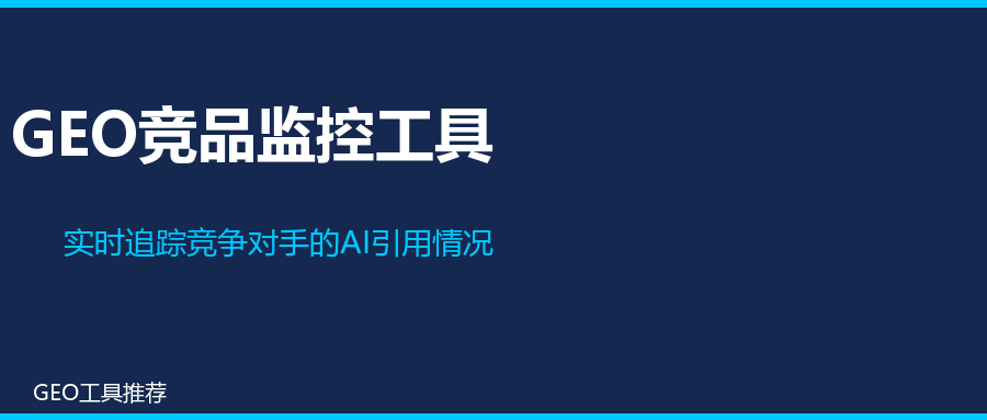 GEO竞品监控工具：如何实时追踪竞争对手的AI引用情况