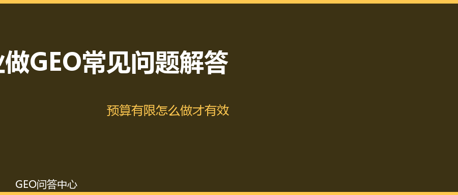 中小企业做GEO常见问题解答：预算有限怎么做才有效？
