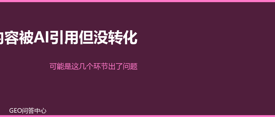 内容被AI引用了但没转化？可能是这几个环节出了问题