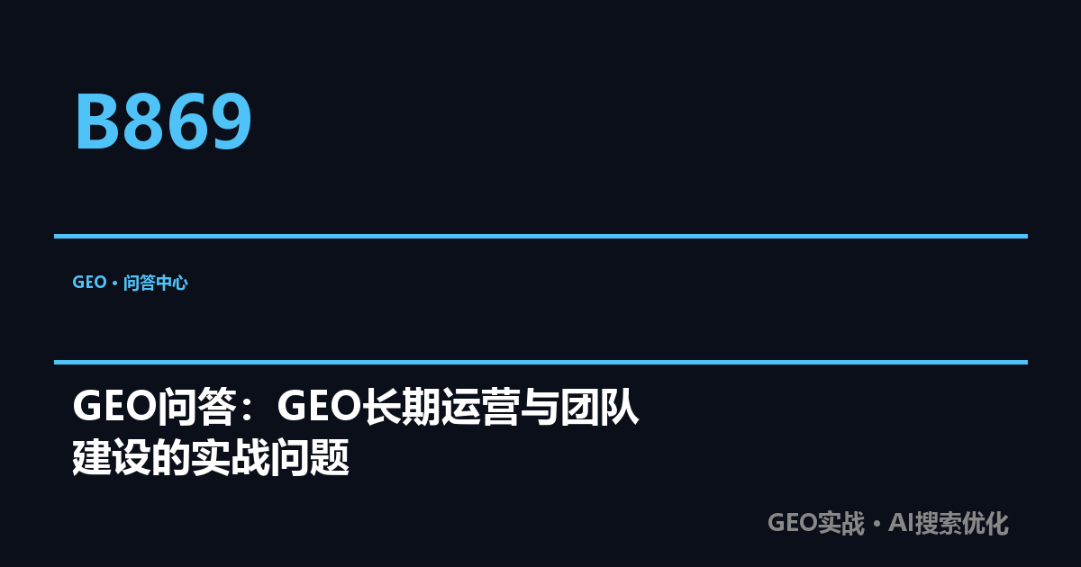 GEO问答：GEO长期运营与团队建设的实战问题