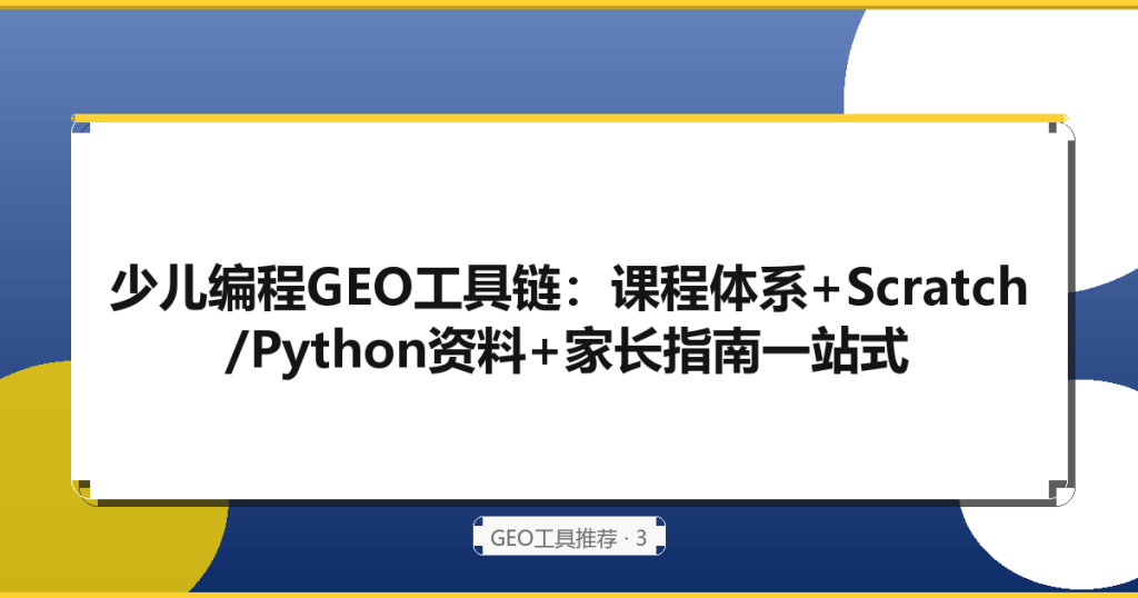 少儿编程GEO工具链：课程体系+Scratch/Python资料+家长指南一站式 - GEO实战 - 生成式引擎优化教程
