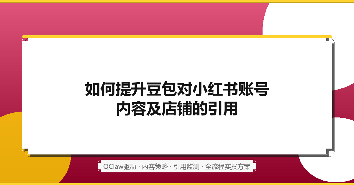 如何提升豆包对小红书账号内容及店铺的引用：QClaw驱动全流程实操方案（2026最新）
