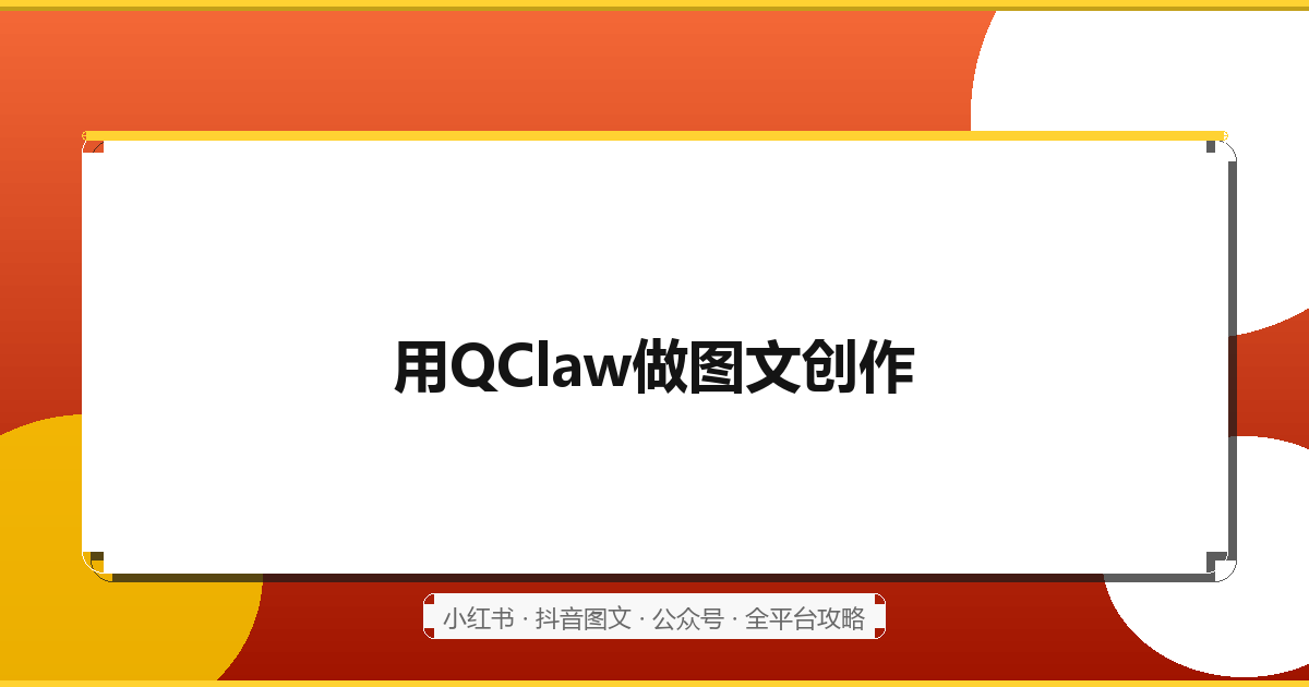 用QClaw做小红书、抖音、公众号图文创作：手把手操作指南（2026最新）