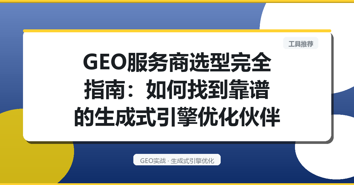 GEO服务商选型完全指南：如何找到靠谱的生成式引擎优化伙伴