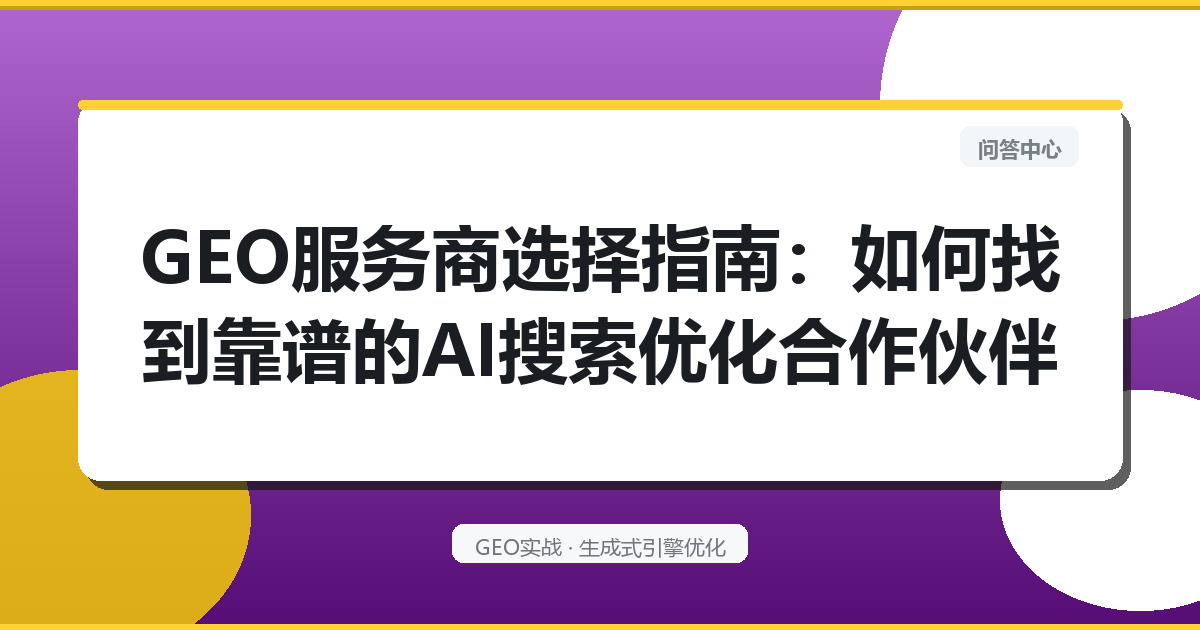 GEO服务商选择指南：如何找到靠谱的AI搜索优化合作伙伴