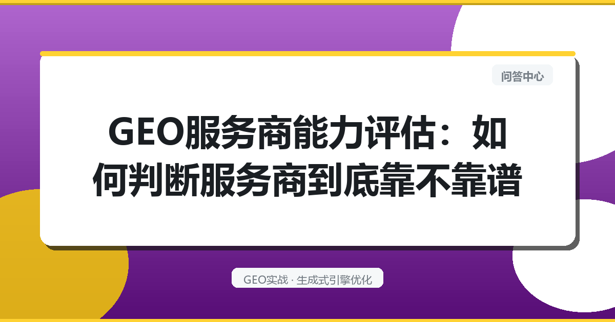GEO服务商能力评估：如何判断服务商到底靠不靠谱