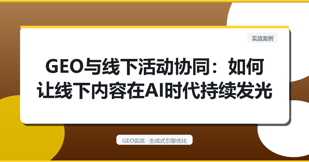 GEO与线下活动协同：如何让线下内容在AI时代持续发光
