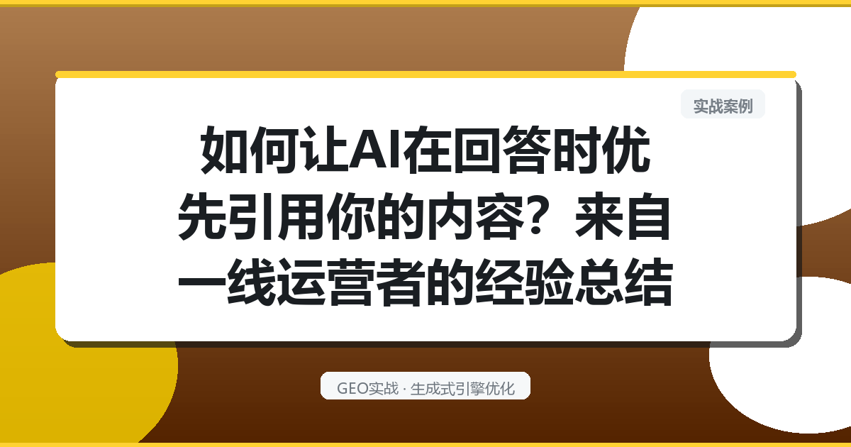 如何让AI在回答时优先引用你的内容？来自一线运营者的经验总结