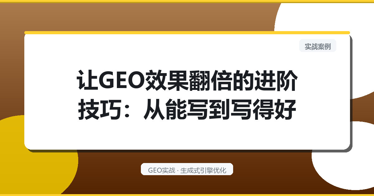 让GEO效果翻倍的进阶技巧：从“能写”到“写得好”