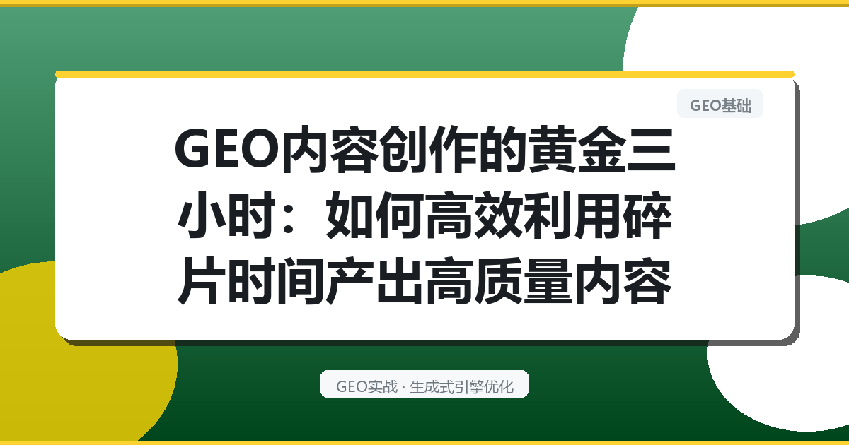 GEO内容创作的“黄金三小时”：如何高效利用碎片时间产出高质量内容