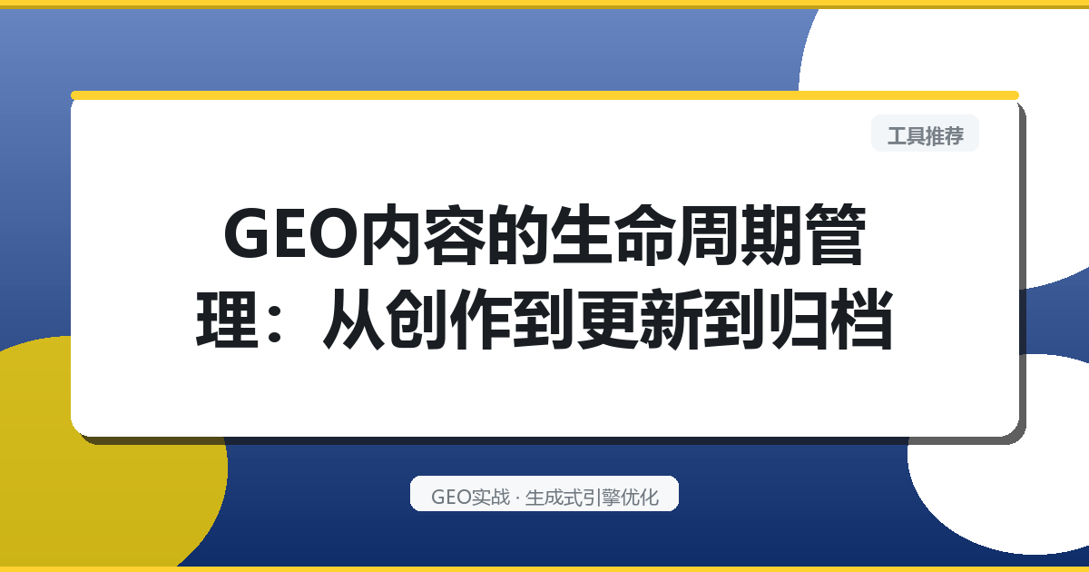 GEO内容的“生命周期管理”：从创作到更新到归档