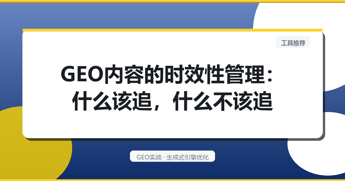 GEO内容的“时效性”管理：什么该追，什么不该追