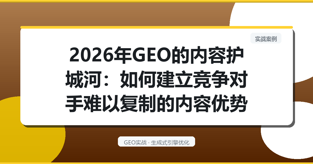 2026年GEO的“内容护城河”：如何建立竞争对手难以复制的内容优势