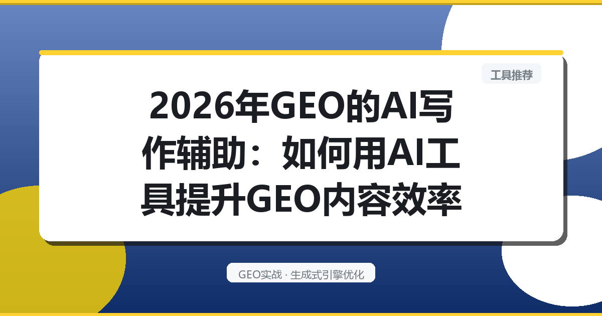 2026年GEO的“AI写作辅助”：如何用AI工具提升GEO内容效率