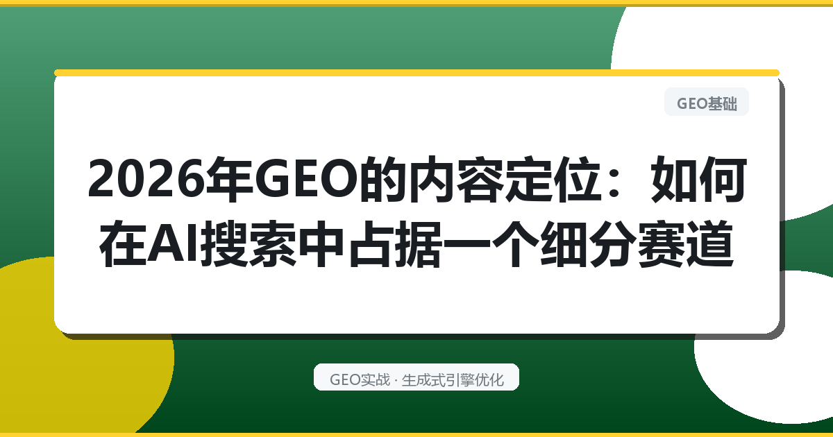 2026年GEO的“内容定位”：如何在AI搜索中占据一个细分赛道