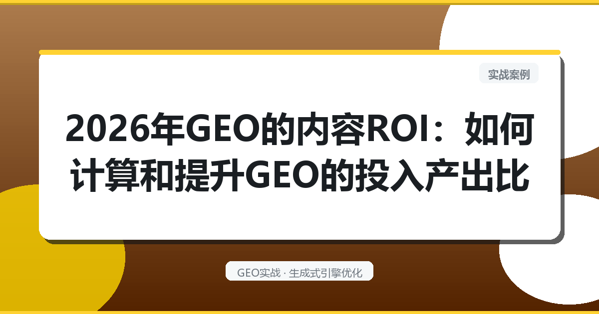 2026年GEO的“内容ROI”：如何计算和提升GEO的投入产出比