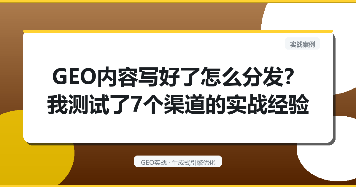 GEO内容写好了怎么分发？我测试了7个渠道的实战经验